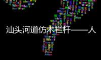 汕頭河道仿木欄桿——人造圍欄——廣州友翠圍欄