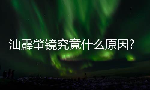 汕霹肇鏡究竟什么原因?