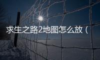 求生之路2地圖怎么放（求生之路2地圖放在哪里）