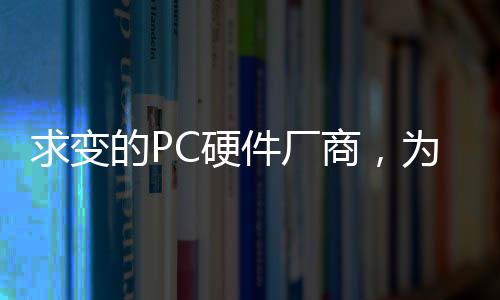求變的PC硬件廠商，為何盯上顯示器市場？