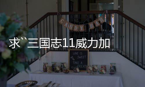 求``三國志11威力加強版，武將頭像，最好是(水滸傳108將，暴擊圖片也要)