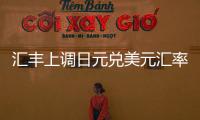 匯豐上調日元兌美元匯率預期預計避險地位將再度增強