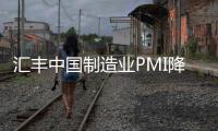 匯豐中國制造業PMI降至七個月最低