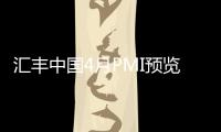 匯豐中國4月PMI預覽值為49.1
