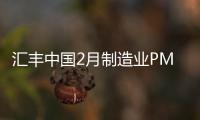 匯豐中國2月制造業PMI終值創七個月低點