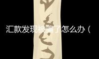 匯款發(fā)現(xiàn)被騙了怎么辦（被騙匯款能找回嗎）