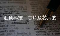 匯頂科技“芯片及芯片的制造方法”專利獲授權