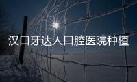 漢口牙達人口腔醫院種植牙價格表詳解，集采價980元引熱議