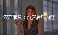 漢產家具：前店后廠的再次升級