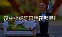 漢中小虎牙口腔在哪里?想去做牙齒矯正地址及上班時間奉上