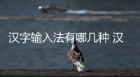 漢字輸入法有哪幾種 漢字輸入法有哪些