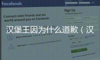 漢堡王因?yàn)槭裁吹狼福h堡王道歉的原因是什么）