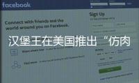 漢堡王在美國推出“仿肉”漢堡 食客吃完并無察覺