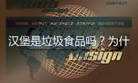 漢堡是垃圾食品嗎？為什么說漢堡是垃圾食品？