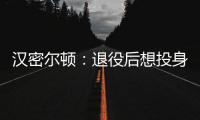 漢密爾頓：退役后想投身娛樂圈！
