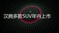 漢騰多款SUV年內(nèi)上市 銷售網(wǎng)點將超千家