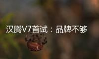 漢騰V7首試：品牌不夠就得拿產品力說話