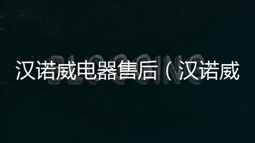 漢諾威電器售后（漢諾威電器）