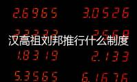 漢高祖劉邦推行什么制度（漢高祖）