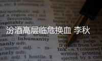 汾酒高層臨危換血 李秋喜百億銷售夢或破滅