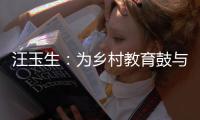 汪玉生：為鄉村教育鼓與呼