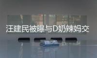 汪建民被曝與D奶辣媽交往 曾與寶媽“母子戀”