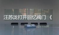 汪蘇瀧打開回憶閥門 《尚好的青春》淺唱細膩內(nèi)斂
