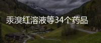 汞溴紅溶液等34個藥品注冊證書被注銷