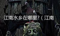 江南水鄉在哪里?（江南水鄉在哪）