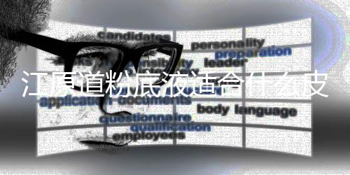 江原道粉底液適合什么皮膚 江原道粉底液使用建議