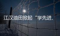 江漢油田掀起“學先進、促提升”熱潮