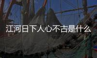 江河日下人心不古是什么意思（人心不古是什么意思）