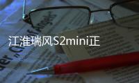 江淮瑞風(fēng)S2mini正式上市 售價3.98萬起