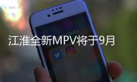 江淮全新MPV將于9月份上市 軸距接近GL8