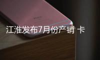 江淮發(fā)布7月份產(chǎn)銷 卡車銷量年比降8.6%專汽家園