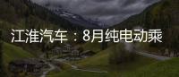 江淮汽車：8月純電動乘用車銷量18855輛