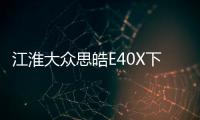 江淮大眾思皓E40X下半年上市 續航502km