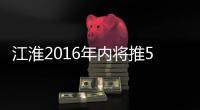江淮2016年內將推5款新車 瑞風S3/A60等