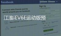 江淮iEV6E運動版預售6.95萬 迷之運動