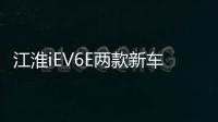 江淮iEV6E兩款新車型將于今晚正式上市