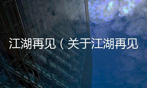 江湖再見（關(guān)于江湖再見的基本情況說明介紹）