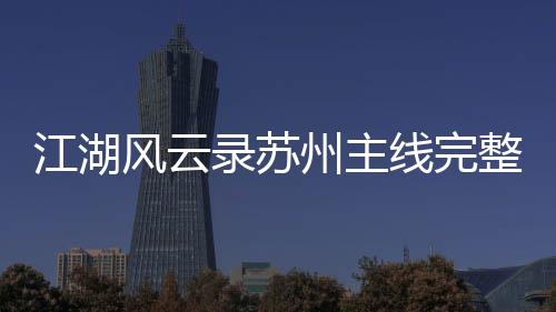 江湖風(fēng)云錄蘇州主線完整攻略