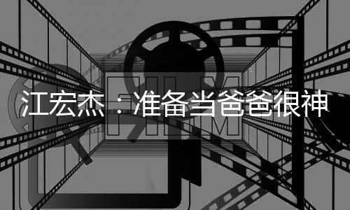 江宏杰：準備當爸爸很神奇 世大運想奪男團金牌