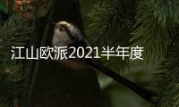 江山歐派2021半年度報告:凈利1.77億 同增31.40%