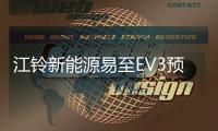 江鈴新能源易至EV3預(yù)計(jì)將3月26日上市