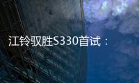 江鈴馭勝S330首試：背靠福特 想搞大新聞