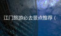 江門旅游必去景點推薦（江門最值得去的8個景點）