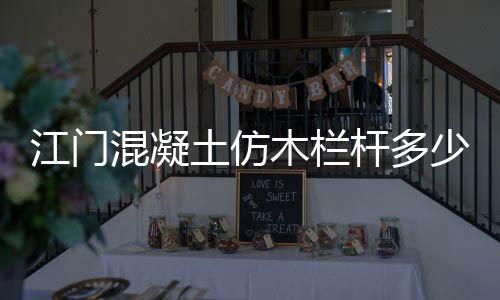 江門混凝土仿木欄桿多少錢一米