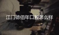 江門德佰年口腔怎么樣