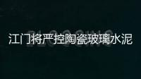 江門將嚴控陶瓷玻璃水泥等項目上馬,行業資訊